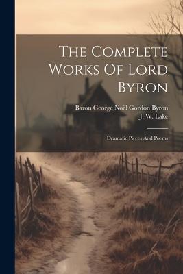 The Complete Works Of Lord Byron: Dramatic Pieces And Poems