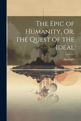 The Epic of Humanity, Or, the Quest of the Ideal