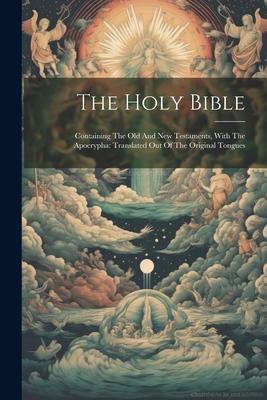 The Holy Bible: Containing The Old And New Testaments, With The Apocrypha: Translated Out Of The Original Tongues