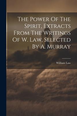 The Power Of The Spirit, Extracts From The Writings Of W. Law, Selected By A. Murray