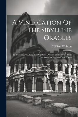 A Vindication Of The Sibylline Oracles: To Wihich Are Added The Genuine Oracles Themselves: With The Ancient Citations From Them