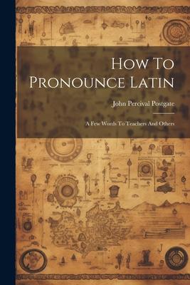 How To Pronounce Latin: A Few Words To Teachers And Others