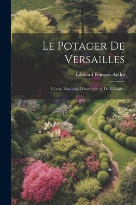 Le Potager De Versailles: L'cole Nationale D'horticulture De Versailles