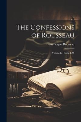 The Confessions of Rousseau: Volume I. - Books L-W