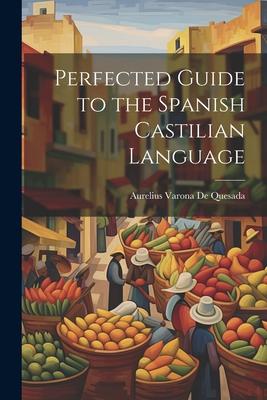 Perfected Guide to the Spanish Castilian Language