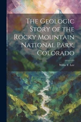 The Geologic Story of the Rocky Mountain National Park, Colorado