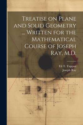 Treatise on Plane and Solid Geometry ... Written for the Mathematical Course of Joseph Ray, M.D.