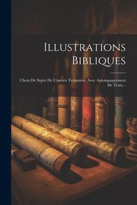 Illustrations Bibliques: Choix De Sujets De L'ancien Testament, Avec Accompagnement De Texte...