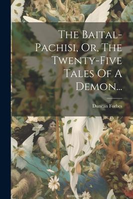 The Baital-pachisi, Or, The Twenty-five Tales Of A Demon...