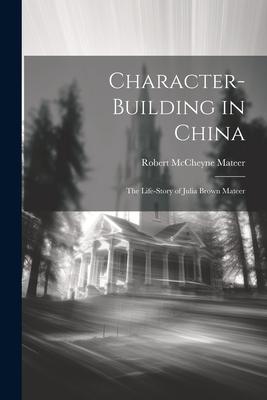 Character-building in China: The Life-story of Julia Brown Mateer