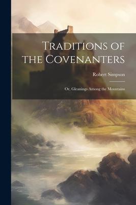 Traditions of the Covenanters; or, Gleanings Among the Mountains