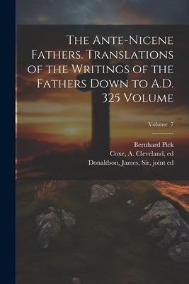 The Ante-Nicene Fathers. Translations of the Writings of the Fathers Down to A.D. 325 Volume; Volume 7