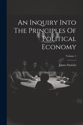 An Inquiry Into The Principles Of Political Economy; Volume 1