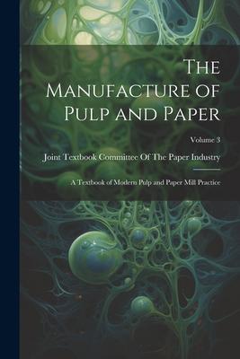 The Manufacture of Pulp and Paper: A Textbook of Modern Pulp and Paper Mill Practice; Volume 3