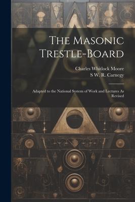 The Masonic Trestle-Board: Adapted to the National System of Work and Lectures As Revised