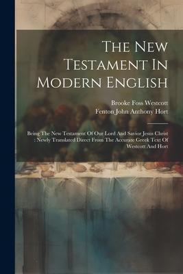 The New Testament In Modern English: Being The New Testament Of Our Lord And Savior Jesus Christ: Newly Translated Direct From The Accurate Greek Text