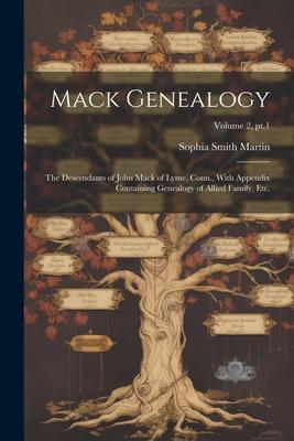 Mack Genealogy: The Descendants of John Mack of Lyme, Conn., With Appendix Containing Genealogy of Allied Family, Etc.; Volume 2, pt.1