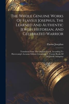 The Whole Genuine Works Of Flavius Josephus, The Learned And Authentic Jewish Historian, And Celebrated Warrior: Translated From The Original Greek, A Subscription