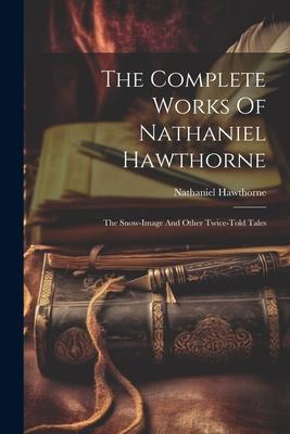 The Complete Works Of Nathaniel Hawthorne: The Snow-image And Other Twice-told Tales Subscription