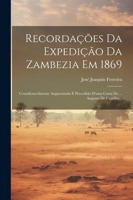 Recordaes Da Expedio Da Zambezia Em 1869: Consideravelmente Augmentada E Precedida D'uma Carta Do ... Augusto De Castilho...