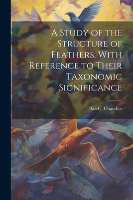 A Study of the Structure of Feathers, With Reference to Their Taxonomic Significance