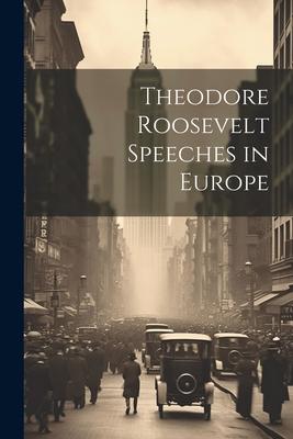 Theodore Roosevelt Speeches in Europe