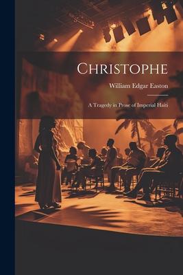 Christophe; a Tragedy in Prose of Imperial Haiti