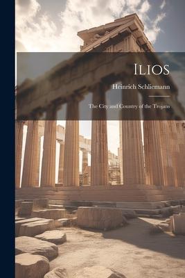 Ilios: The City and Country of the Trojans