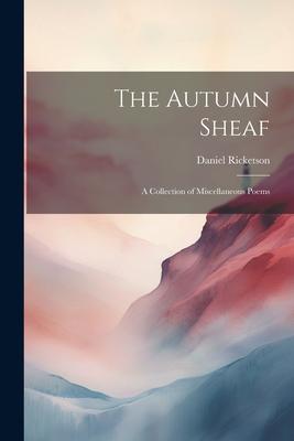 The Autumn Sheaf: A Collection of Miscellaneous Poems