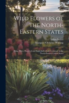 Wild Flowers of the North-eastern States; Being Three Hundred and Eight Individuals Common to the North-eastern United States Subscription