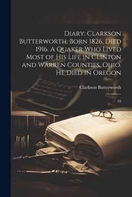 Diary: Clarkson Butterworth, Born 1826, Died 1916. A Quaker who Lived Most of his Life in Clinton and Warren Counties, Ohio.