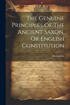 The Genuine Principles Of The Ancient Saxon, Or English Constitution