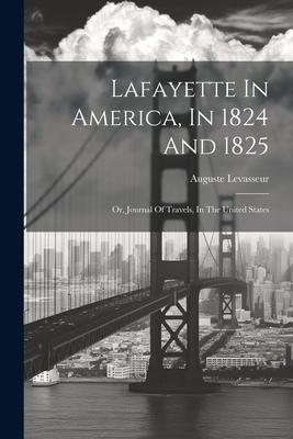 Lafayette In America, In 1824 And 1825: Or, Journal Of Travels, In The United States