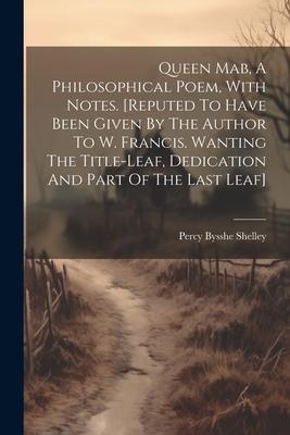 Queen Mab, A Philosophical Poem, With Notes. [reputed To Have Been Given By The Author To W. Francis. Wanting The Title-leaf, Dedication And Part Of T