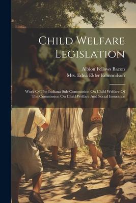 Child Welfare Legislation: Work Of The Indiana Sub-commission On Child Welfare Of The Commission On Child Welfare And Social Insurance