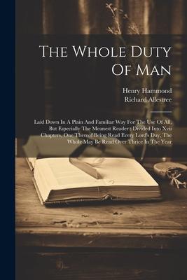 The Whole Duty Of Man: Laid Down In A Plain And Familiar Way For The Use Of All, But Especially The Meanest Reader: Divided Into Xvii Chapter