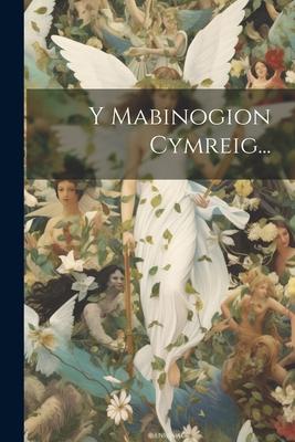 Y Mabinogion Cymreig...