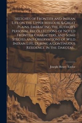 Sketches of Frontier and Indian Life on the Upper Missouri & Great Plains. Embracing the Author's Personal Recollections of Noted Frontier Characters,