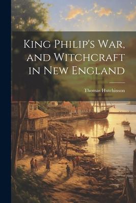 King Philip's War, and Witchcraft in New England