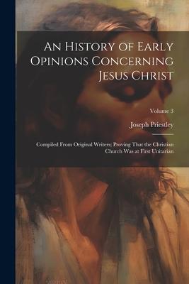 An History of Early Opinions Concerning Jesus Christ: Compiled From Original Writers; Proving That the Christian Church Was at First Unitarian; Volume