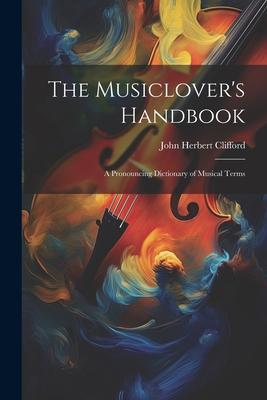 The Musiclover's Handbook: A Pronouncing Dictionary of Musical Terms