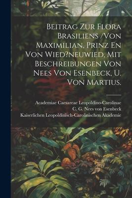 Beitrag Zur Flora Brasiliens /von Maximilian, Prinz En Von Wied?neuwied, Mit Beschreibungen Von Nees Von Esenbeck, U. Von Martius.