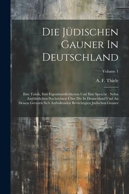 Die Jdischen Gauner In Deutschland: Ihre Taktik, Ihre Eigenthmlichkeiten Und Ihre Sprache: Nebst Ausfhrlichen Nachrichten ber Die In Deutschland U