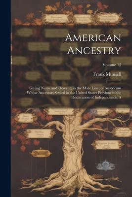 American Ancestry: Giving Name and Descent, in the Male Line, of Americans Whose Ancestors Settled in the United States Previous to the D