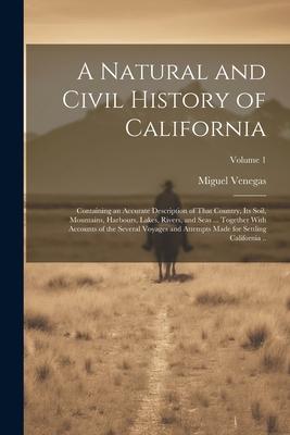 A Natural and Civil History of California: Containing an Accurate Description of That Country, its Soil, Mountains, Harbours, Lakes, Rivers, and Seas