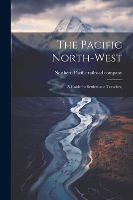 The Pacific North-west: A Guide for Settlers and Travelers;