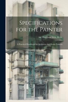 Specifications for the Painter; a Practical Handbook for Architects and House Painters