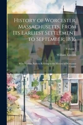 History of Worcester, Massachusetts, From its Earliest Settlement to September, 1836; With Various Notices Relating to the History of Worcester County