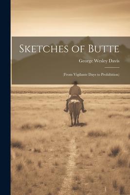 Sketches of Butte: (From Vigilante Days to Prohibition)