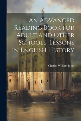 An Advanced Reading Book for Adult and Other Schools. Lessons in English History